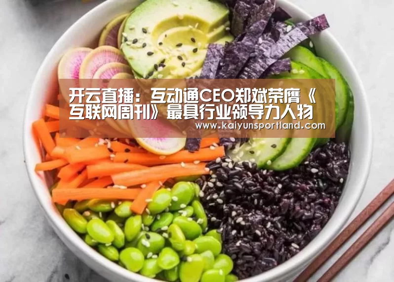 开云直播：互动通CEO郑斌荣膺《互联网周刊》最具行业领导力人物